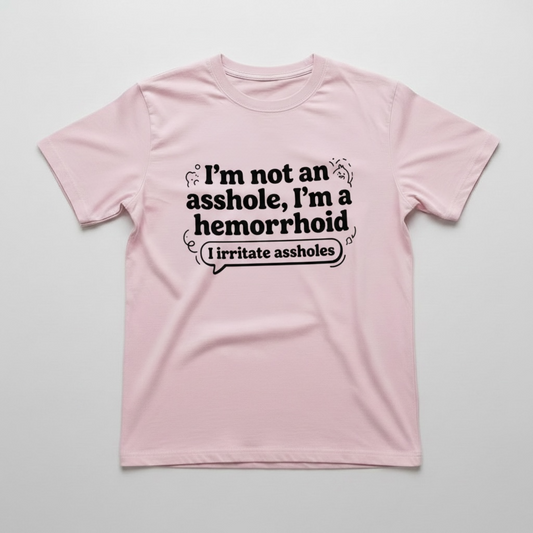 I'M NOT AN ASSHOLE, I'M A HEMORRHOID" T-SHIRTS