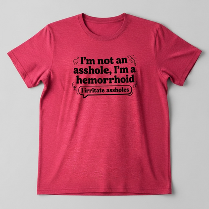 I'M NOT AN ASSHOLE, I'M A HEMORRHOID" T-SHIRTS
