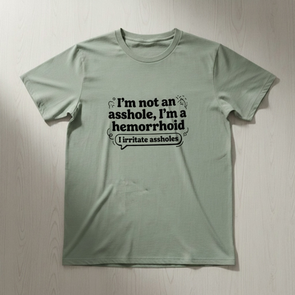 I'M NOT AN ASSHOLE, I'M A HEMORRHOID" T-SHIRTS