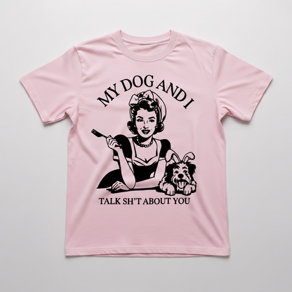 "MY DOG AND I TALK SH*T ABOUT YOU"T-SHIRT