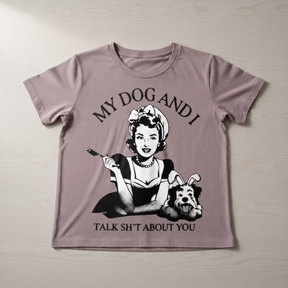 "MY DOG AND I TALK SH*T ABOUT YOU"T-SHIRT
