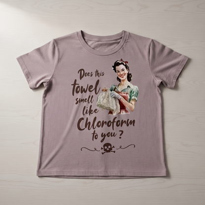 "DOES THIS TOWEL SMELL LIKE CHLOROFORM TO YOU?" T-SHIRT
