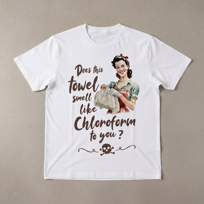"DOES THIS TOWEL SMELL LIKE CHLOROFORM TO YOU?" T-SHIRT