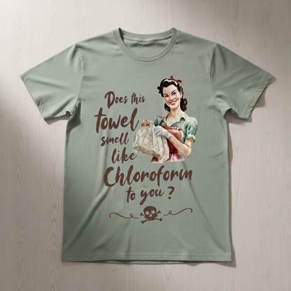 "DOES THIS TOWEL SMELL LIKE CHLOROFORM TO YOU?" T-SHIRT