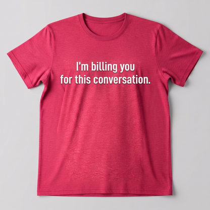 "I'M BILLING FOR THIS CONVERSATION" T-SHIRT