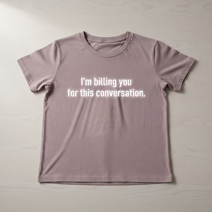 "I'M BILLING FOR THIS CONVERSATION" T-SHIRT