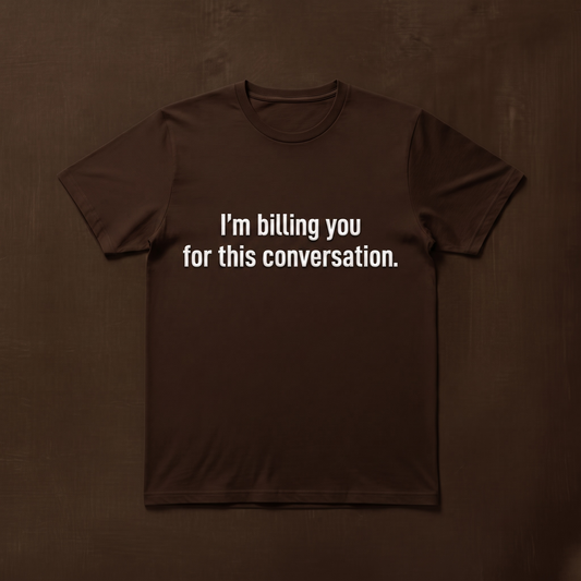 "I'M BILLING FOR THIS CONVERSATION" T-SHIRT