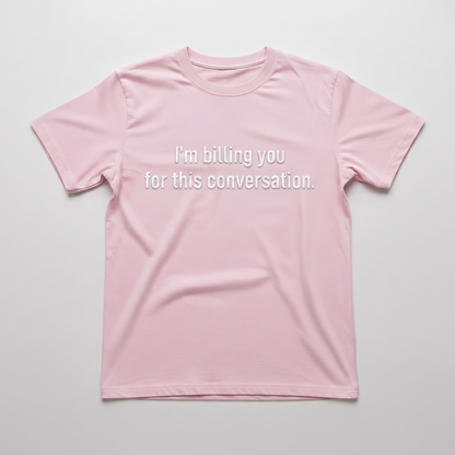 "I'M BILLING FOR THIS CONVERSATION" T-SHIRT
