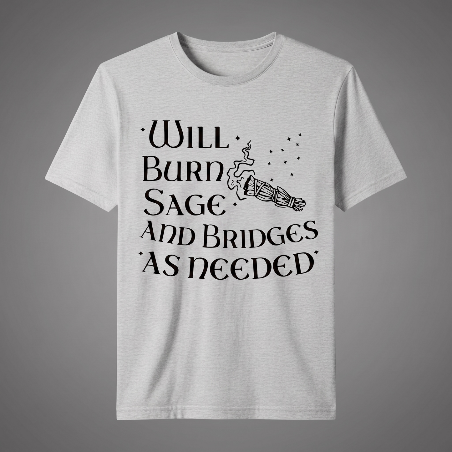 "WILL BURN SAGE AND BRIDGES AS NEEDED" T-SHIRT