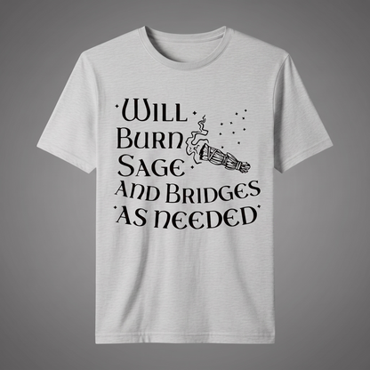 "WILL BURN SAGE AND BRIDGES AS NEEDED" T-SHIRT