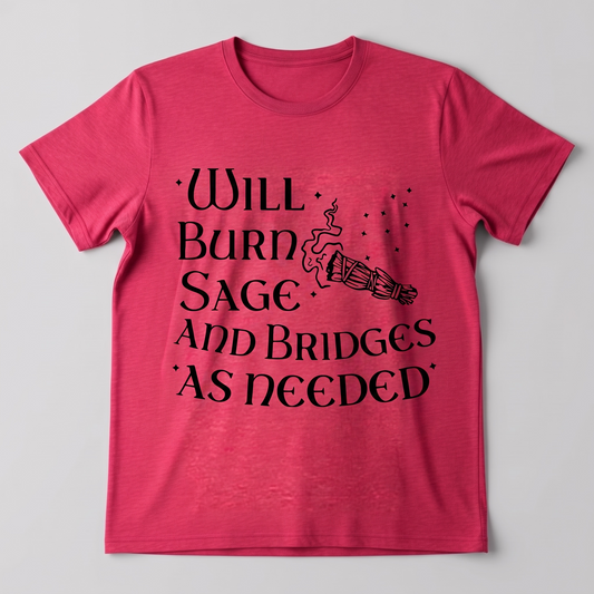 "WILL BURN SAGE AND BRIDGES AS NEEDED" T-SHIRT