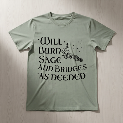 "WILL BURN SAGE AND BRIDGES AS NEEDED" T-SHIRT