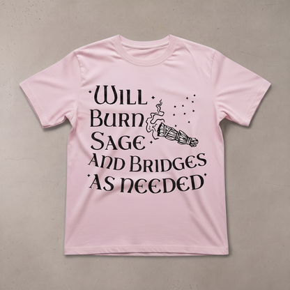 "WILL BURN SAGE AND BRIDGES AS NEEDED" T-SHIRT