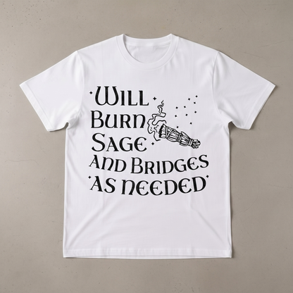 "WILL BURN SAGE AND BRIDGES AS NEEDED" T-SHIRT