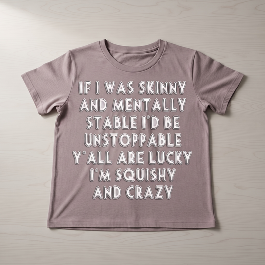 "IF I WAS SKINNY AND MENTALLY STABLE I'D BE UNSTOPPABLE" T-SHIRT