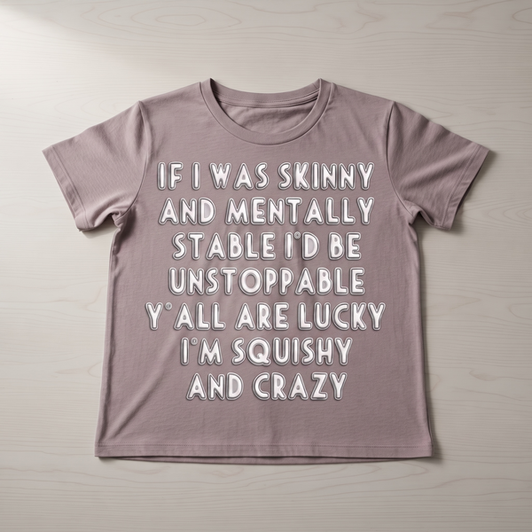 "IF I WAS SKINNY AND MENTALLY STABLE I'D BE UNSTOPPABLE" T-SHIRT