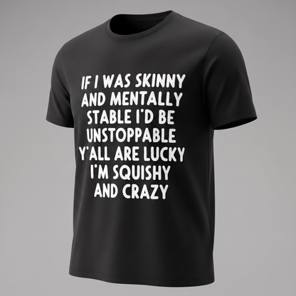 IF I WAS SKINNY AND MENTALLY STABLE I'D BE UNSTOPPABLE" T-SHIRT