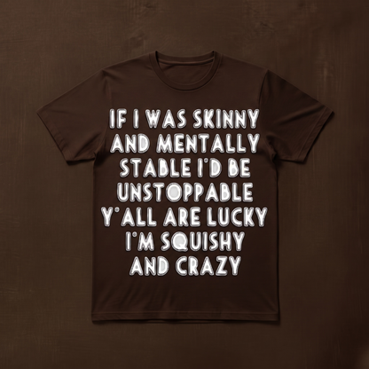 IF I WAS SKINNY AND MENTALLY STABLE I'D BE UNSTOPPABLE" T-SHIRT