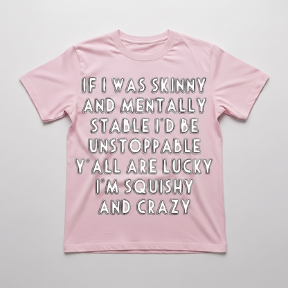 IF I WAS SKINNY AND MENTALLY STABLE I'D BE UNSTOPPABLE" T-SHIRT