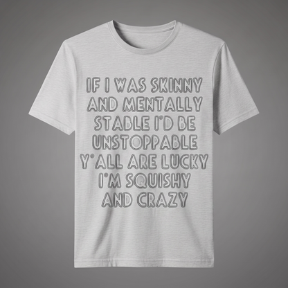 IF I WAS SKINNY AND MENTALLY STABLE I'D BE UNSTOPPABLE" T-SHIRT