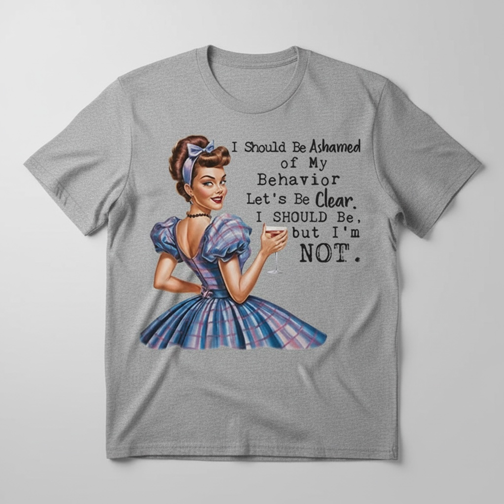 " I SHOULD BE ASHAMED OF MY BEHAVIOR" T-SHIRT