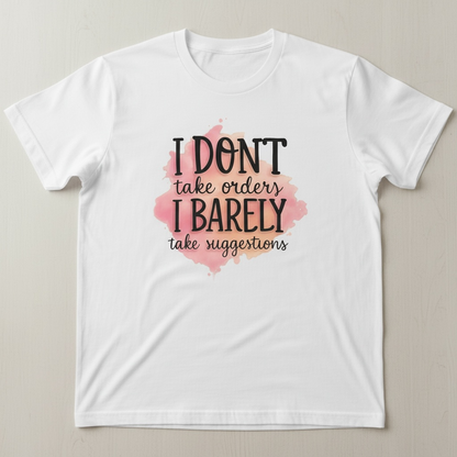 "I DON'T TAKE ORDERS, I BARELY TAKE SUGGESTIONS" T-SHIRT