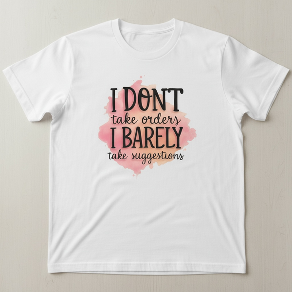 "I DON'T TAKE ORDERS, I BARELY TAKE SUGGESTIONS" T-SHIRT