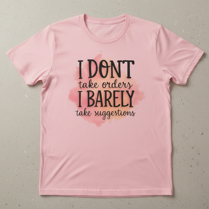 "I DON'T TAKE ORDERS, I BARELY TAKE SUGGESTIONS" T-SHIRT