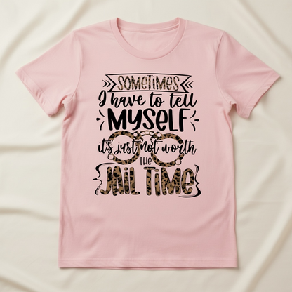"SOMETIMES I HAVE TO TELL MYSELF IT'S NOT WORTH JAIL TIME" T-SHIRT