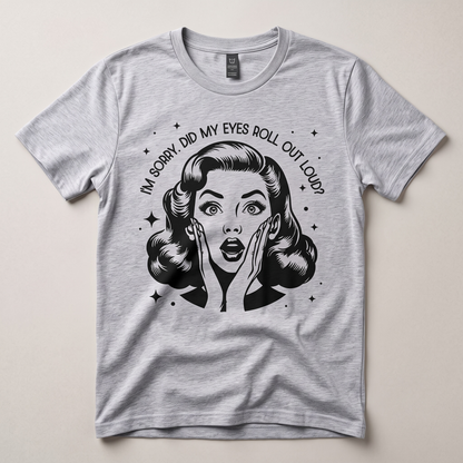 I'M SORRY, DID I ROLL MY EYES OUT LOUD? T-shirt