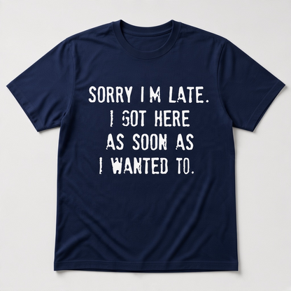 Sorry I'm Late I Got Here As Soon As I Wanted To Graphic T-Shirt