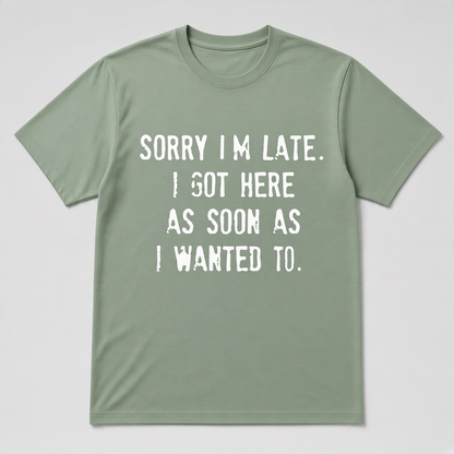 Sorry I'm Late I Got Here As Soon As I Wanted To Graphic T-Shirt
