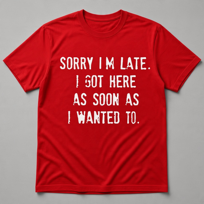 Sorry I'm Late I Got Here As Soon As I Wanted To Graphic T-Shirt