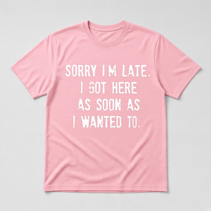 Sorry I'm Late I Got Here As Soon As I Wanted To Graphic T-Shirt