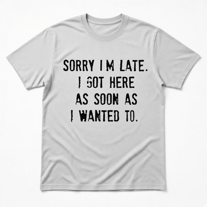Sorry I'm Late I Got Here As Soon As I Wanted To Graphic T-Shirt