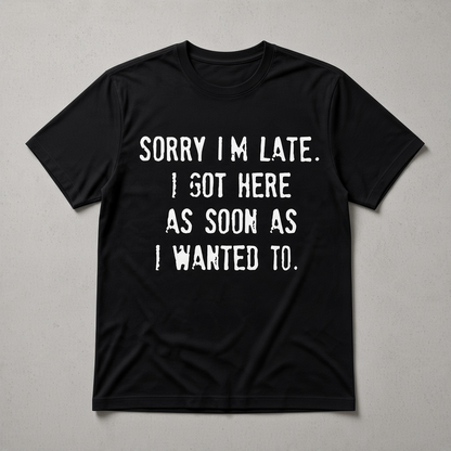 Sorry I'm Late I Got Here As Soon As I Wanted To Graphic T-Shirt